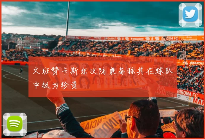 文班赞卡斯尔攻防兼备称其在球队中极为珍贵