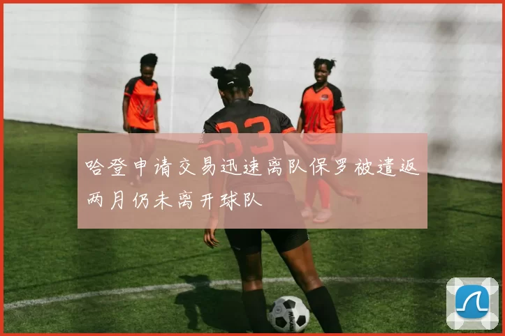 哈登申请交易迅速离队保罗被遣返两月仍未离开球队
