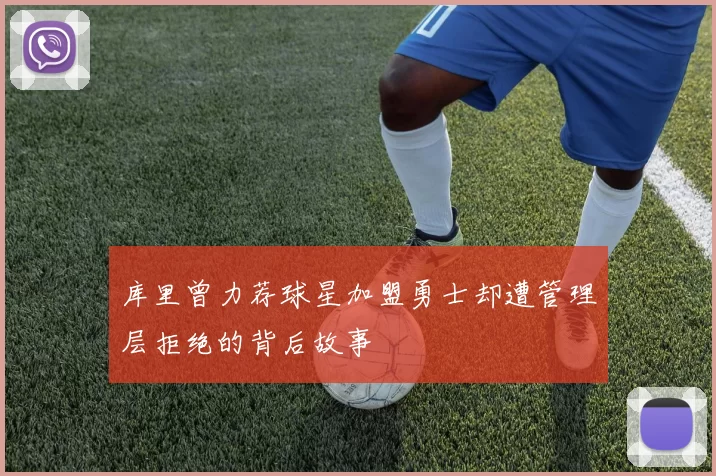 库里曾力荐球星加盟勇士却遭管理层拒绝的背后故事